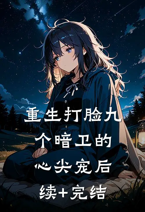 重生打脸九个暗卫的心尖宠后续+完结