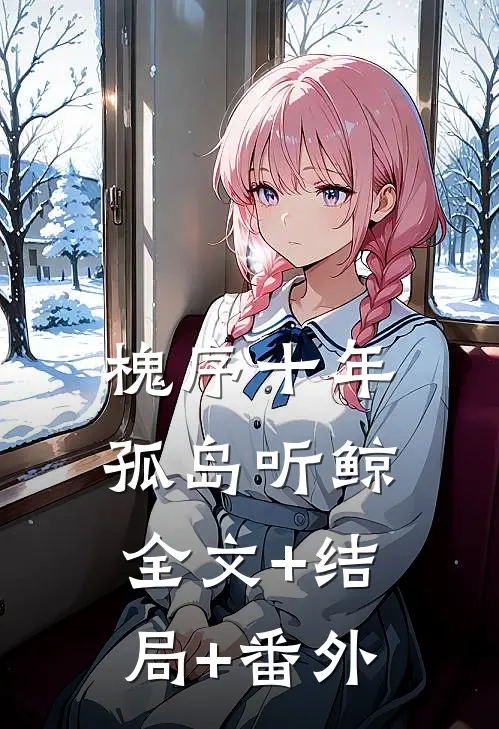 槐序十年孤岛听鲸全文+结局+番外