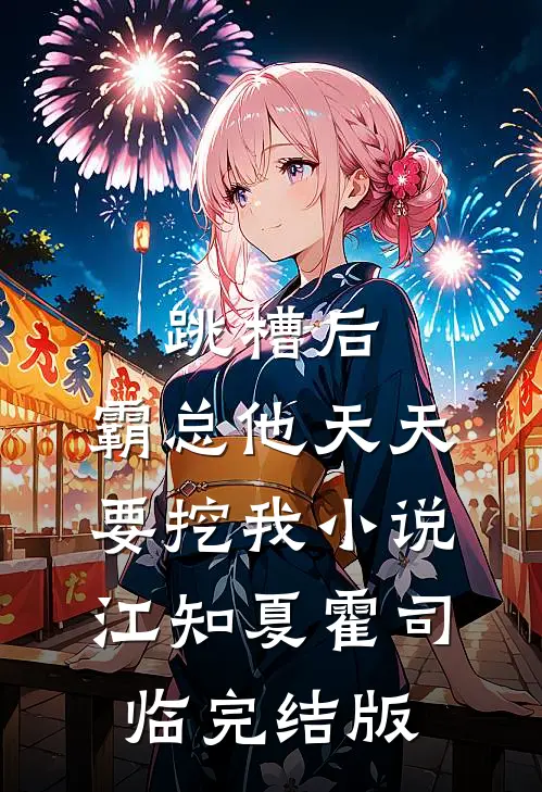 跳槽后，霸总他天天要挖我小说江知夏霍司临完结版