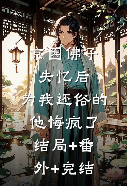 京圈佛子失忆后，为我还俗的他悔疯了结局+番外+完结