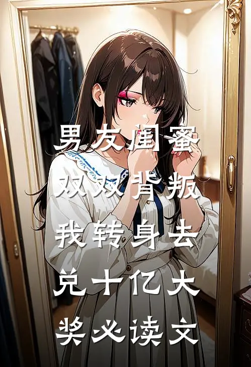 男友闺蜜双双背叛，我转身去兑十亿大奖必读文