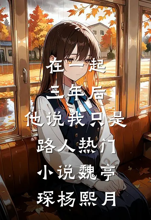 在一起三年后，他说我只是路人热门小说魏亭琛杨熙月