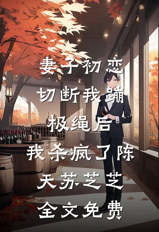 妻子初恋切断我蹦极绳后，我杀疯了陈天苏芝芝全文免费