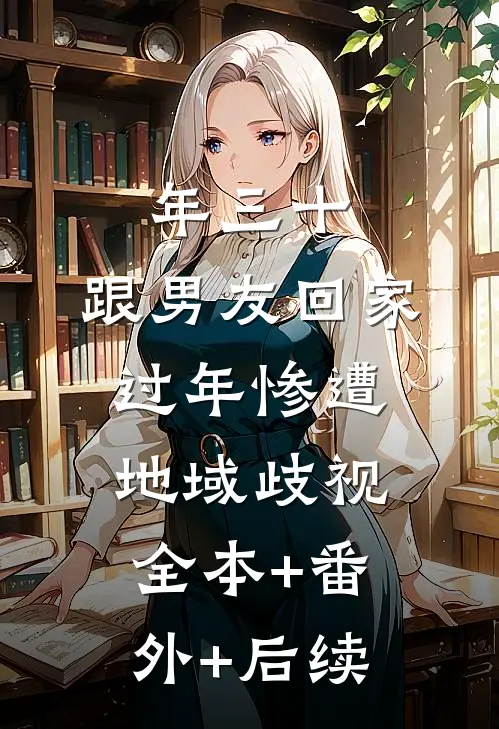 年三十，跟男友回家过年惨遭地域歧视全本+番外+后续