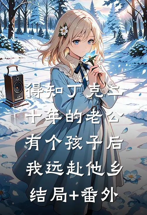 得知丁克二十年的老公有个孩子后，我远赴他乡结局+番外