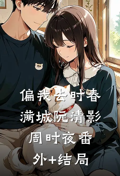 偏我去时春满城阮清影周时夜(番外)+(结局)