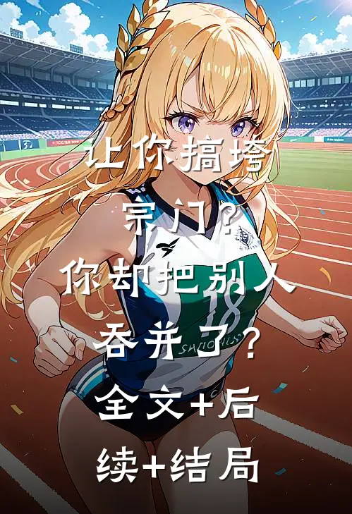 让你搞垮宗门？你却把别人吞并了？全文+后续+结局