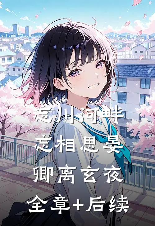 忘川河畔忘相思晏卿离玄夜:全章+后续