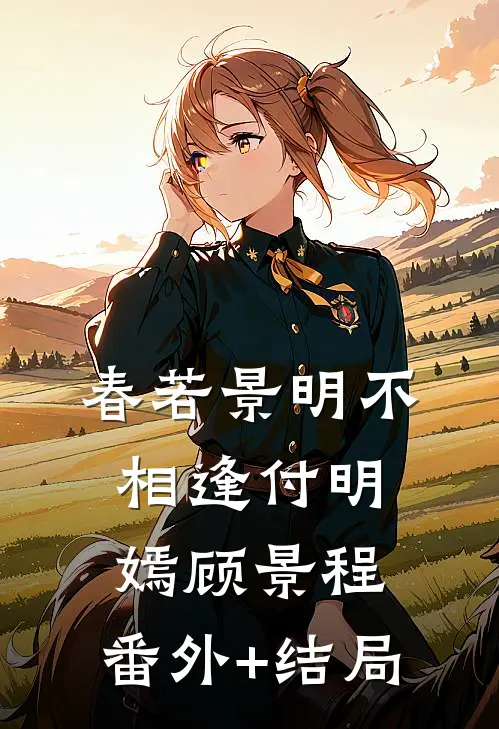 春若景明不相逢付明嫣顾景程:(番外)+(结局)