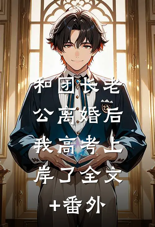 和团长老公离婚后，我高考上岸了全文+番外
