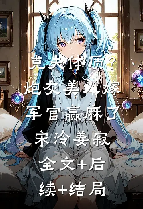 克夫体质？炮灰美人嫁军官赢麻了宋泠姜寂:全文+后续+结局