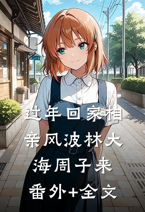 过年回家相亲风波林大海周子来:(番外)+(全文)