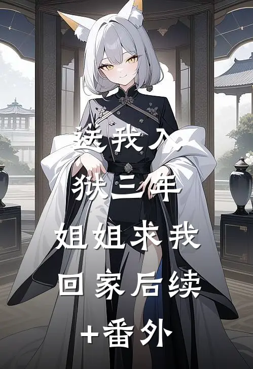 送我入狱三年，姐姐求我回家后续+番外