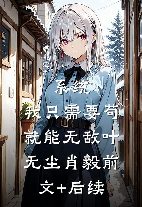 系统：我只需要苟，就能无敌叶无尘肖毅前文+后续