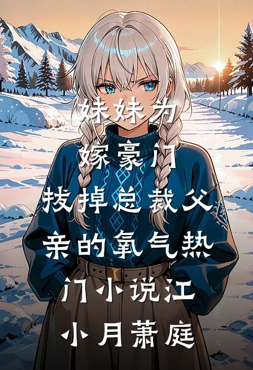 妹妹为嫁豪门，拔掉总裁父亲的氧气热门小说江小月萧庭