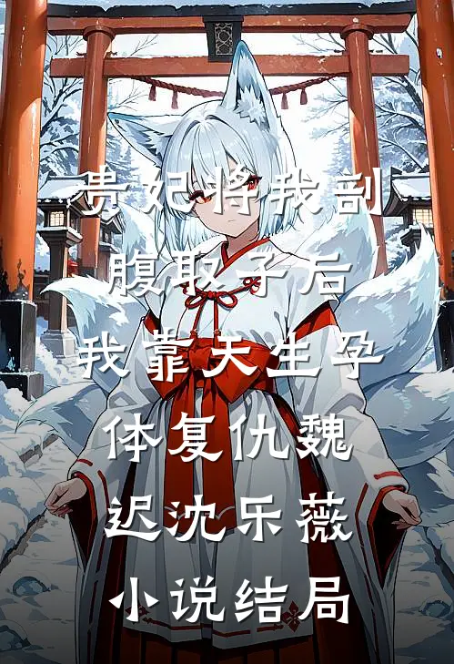 贵妃将我剖腹取子后，我靠天生孕体复仇魏迟沈乐薇小说结局