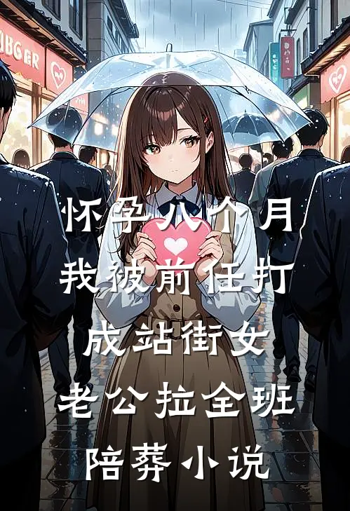 怀孕八个月我被前任打成站街女，老公拉全班陪葬小说