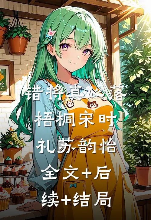 错将真心落梧桐宋时礼苏韵怡:全文+后续+结局