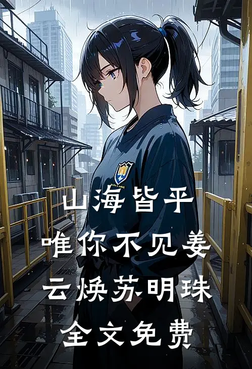 山海皆平，唯你不见姜云焕苏明珠全文免费