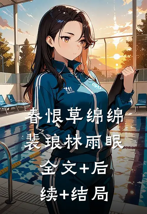 春恨草绵绵裴琅林雨眠:全文+后续+结局