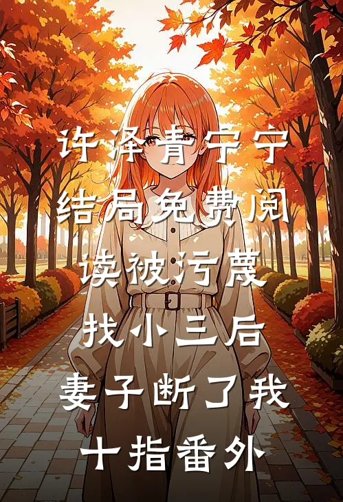 许泽青宁宁结局免费阅读被污蔑找小三后，妻子断了我十指番外