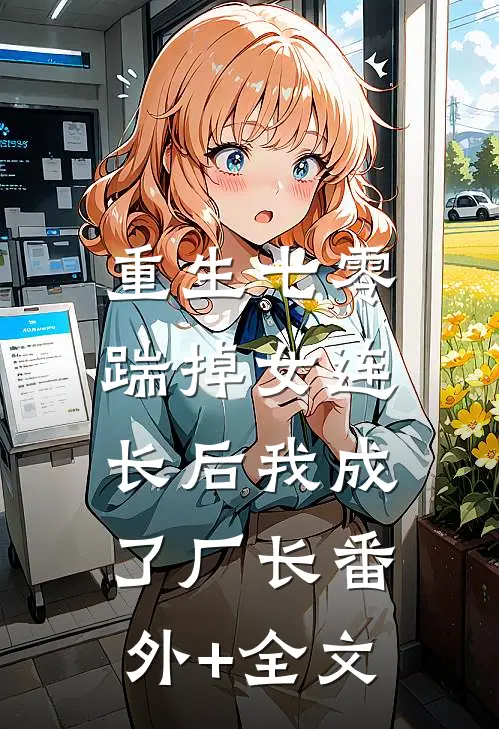 重生七零，踹掉女连长后我成了厂长(番外)+(全文)