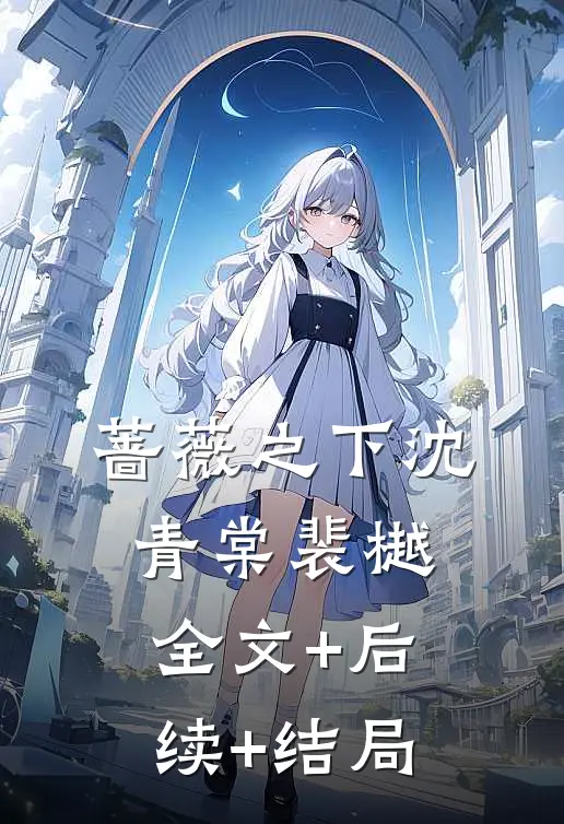 蔷薇之下沈青棠裴樾全文+后续+结局