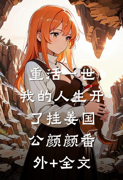 重活一世，我的人生开了挂姜国公颜颜(番外)+(全文)