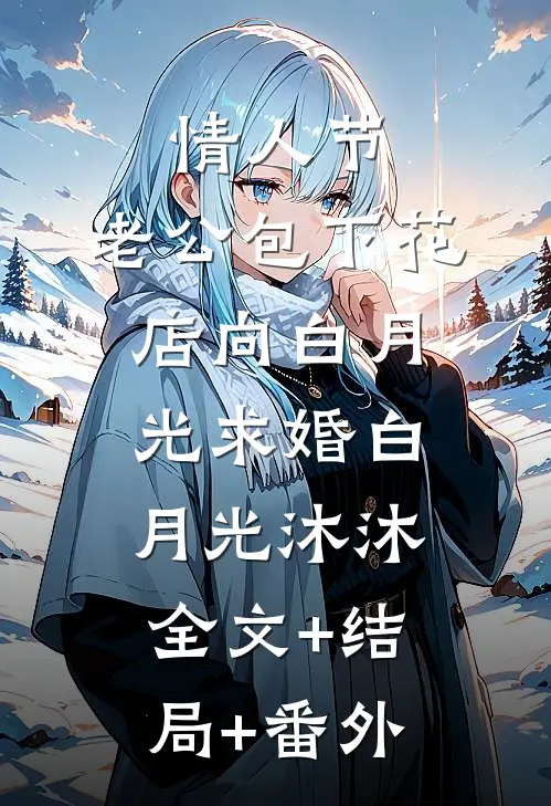 情人节，老公包下花店向白月光求婚白月光沐沐全文+结局+番外