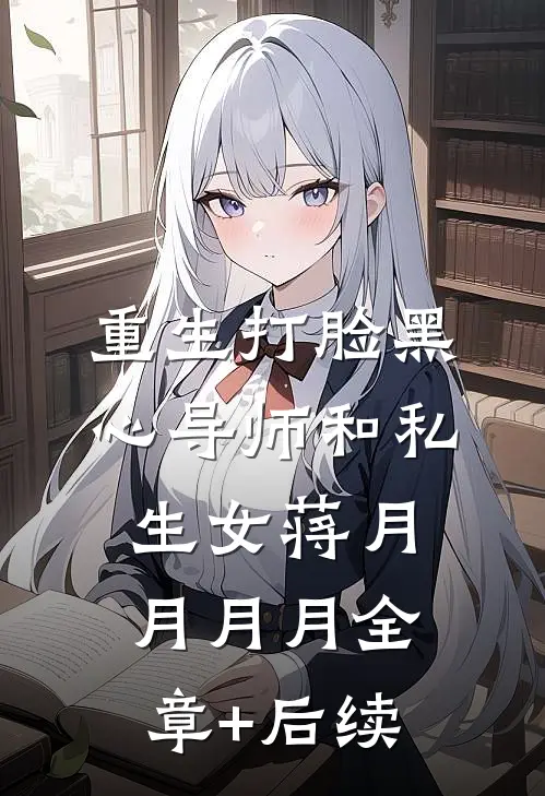 重生打脸黑心导师和私生女蒋月月月月全章+后续