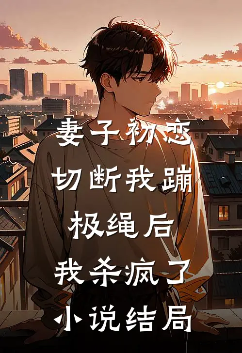 妻子初恋切断我蹦极绳后，我杀疯了小说结局