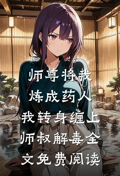 师尊将我炼成药人，我转身缠上师叔解毒全文免费阅读