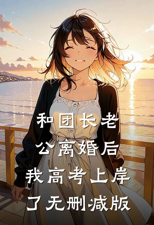 和团长老公离婚后，我高考上岸了无删减版