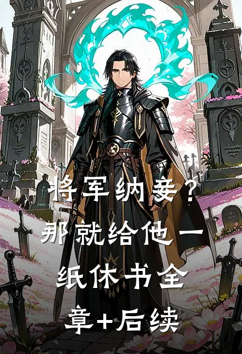 将军纳妾？那就给他一纸休书全章+后续