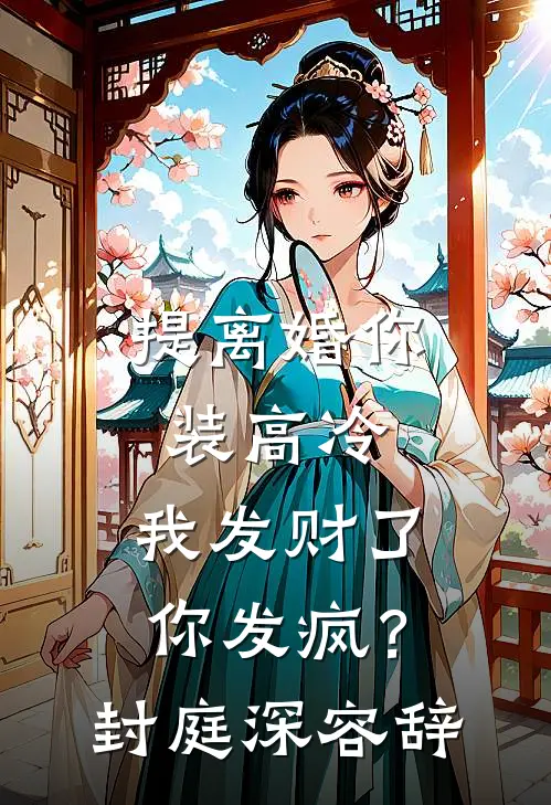 提离婚你装高冷，我发财了你发疯？封庭深容辞