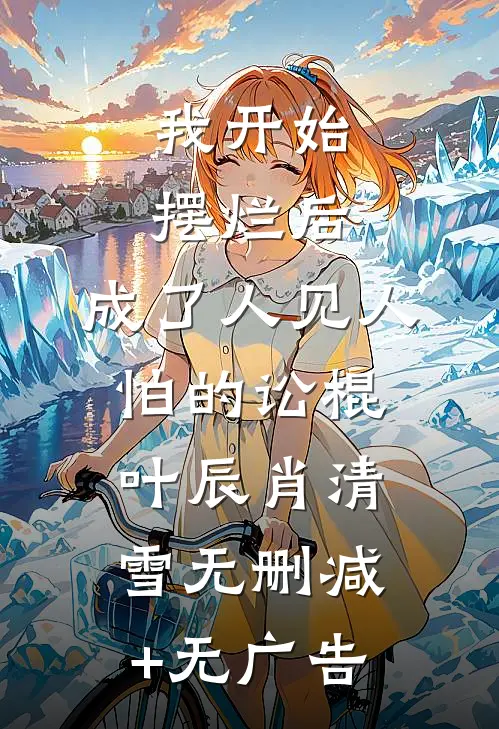 我开始摆烂后，成了人见人怕的讼棍叶辰肖清雪无删减+无广告