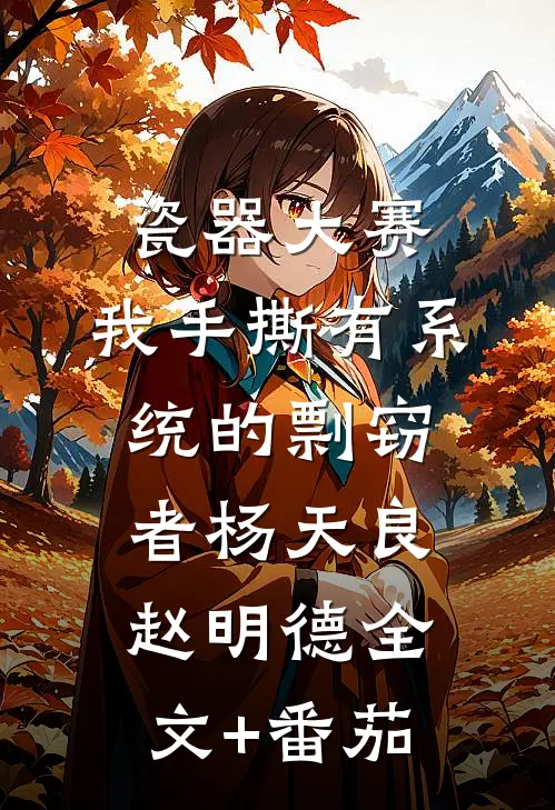 瓷器大赛，我手撕有系统的剽窃者杨天良赵明德全文+番茄