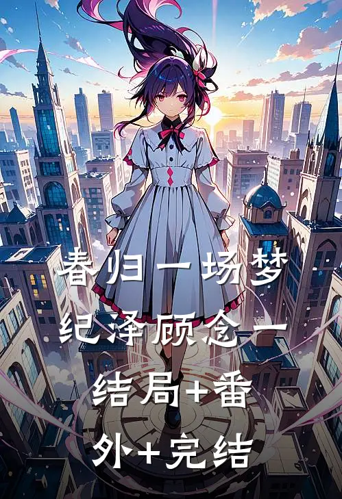 春归一场梦纪泽顾念一结局+番外+完结