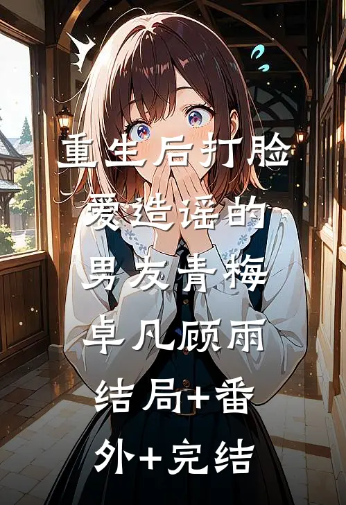 重生后打脸爱造谣的男友青梅卓凡顾雨结局+番外+完结