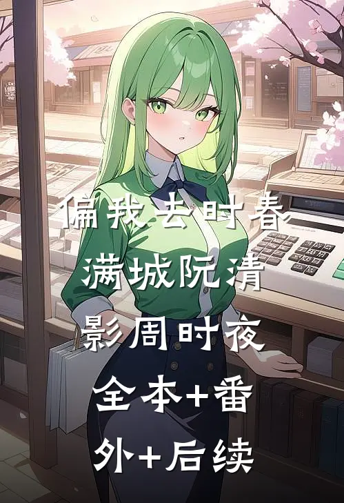 偏我去时春满城阮清影周时夜全本+番外+后续
