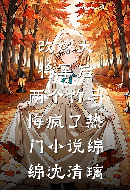 改嫁大将军后，两个竹马悔疯了热门小说绵绵沈清璃