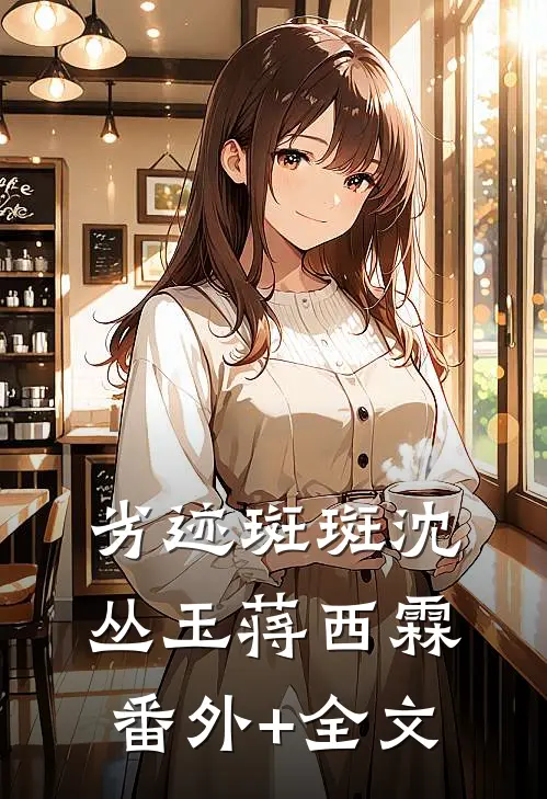 劣迹斑斑沈丛玉蒋西霖:(番外)+(全文)