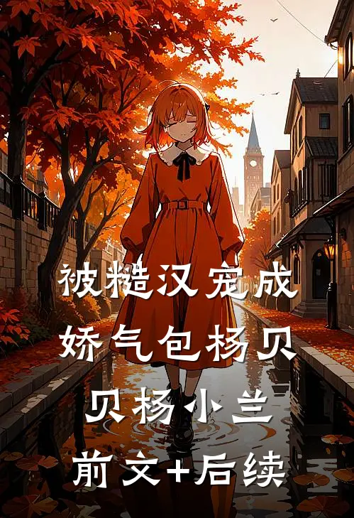被糙汉宠成娇气包杨贝贝杨小兰:前文+后续
