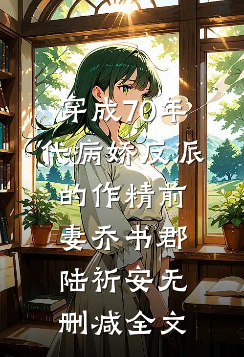 穿成70年代病娇反派的作精前妻乔书郡陆祈安无删减全文