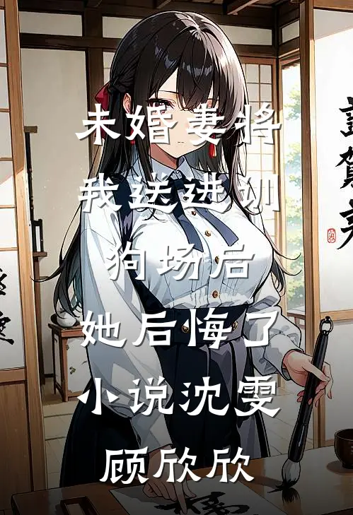 未婚妻将我送进训狗场后，她后悔了小说沈雯顾欣欣