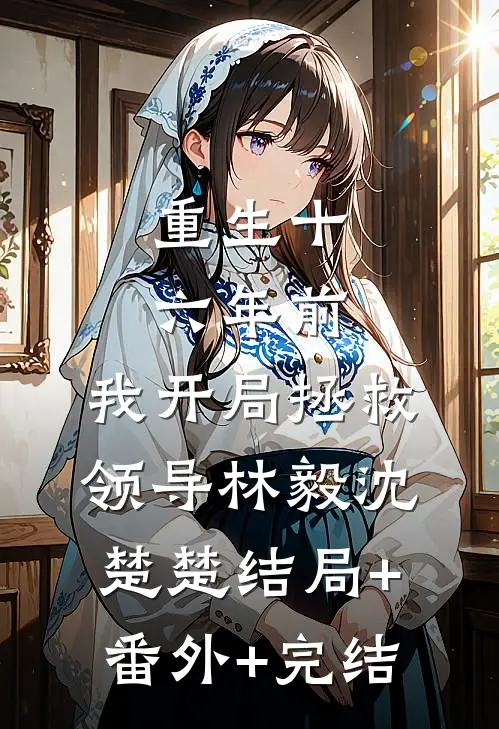 重生十六年前，我开局拯救领导林毅沈楚楚结局+番外+完结