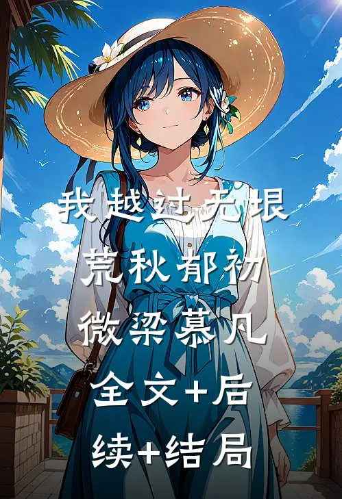 我越过无垠荒秋郁初微梁慕凡:全文+后续+结局