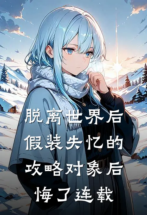 脱离世界后，假装失忆的攻略对象后悔了连载