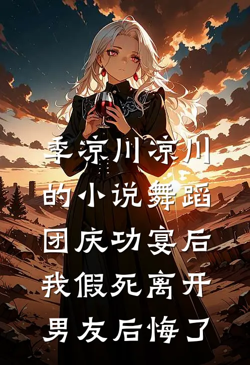 季凉川凉川的小说舞蹈团庆功宴后，我假死离开男友后悔了