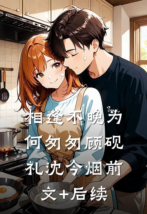 相逢不晚为何匆匆顾砚礼沈今烟前文+后续